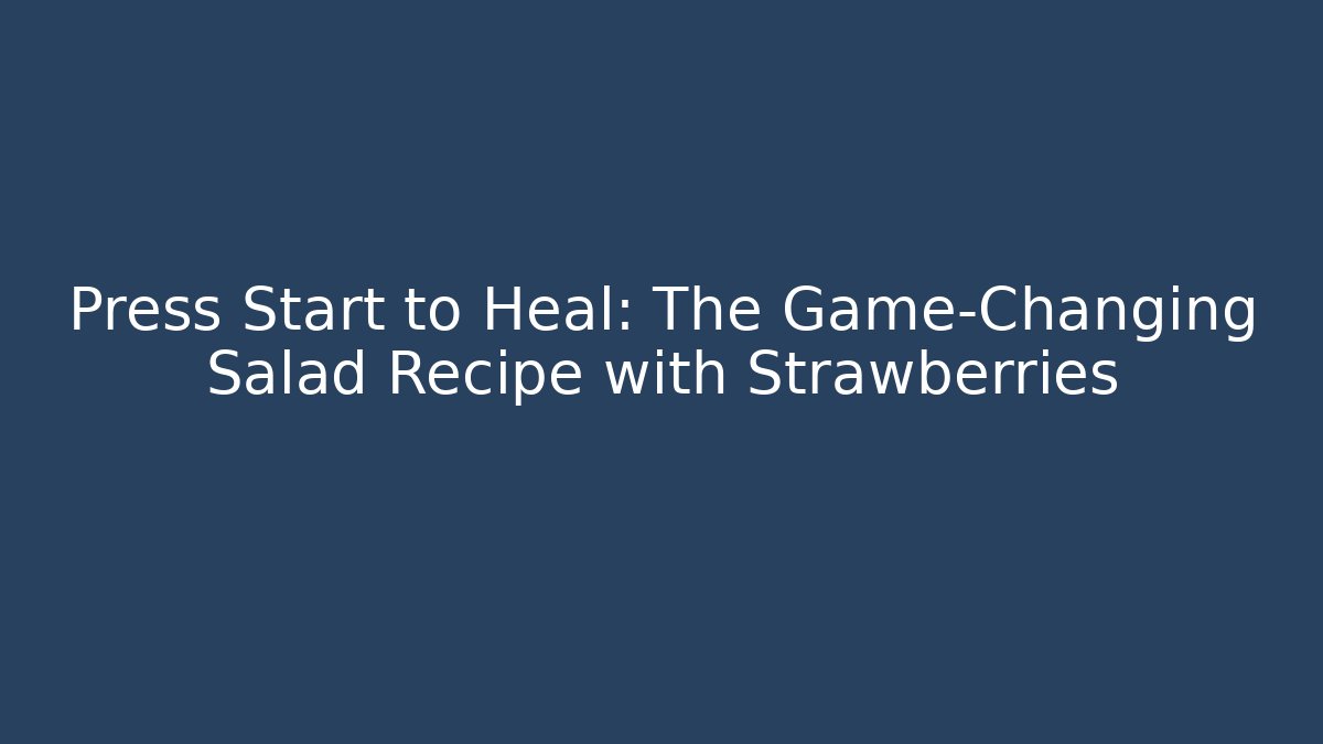 Press Start to Heal: The Game-Changing Salad Recipe with Strawberries
