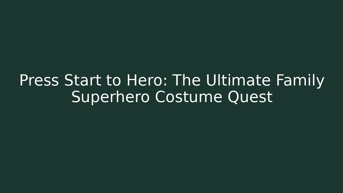 Press Start to Hero: The Ultimate Family Superhero Costume Quest