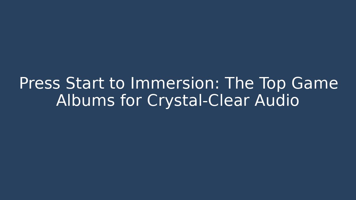 Press Start to Immersion: The Top Game Albums for Crystal-Clear Audio