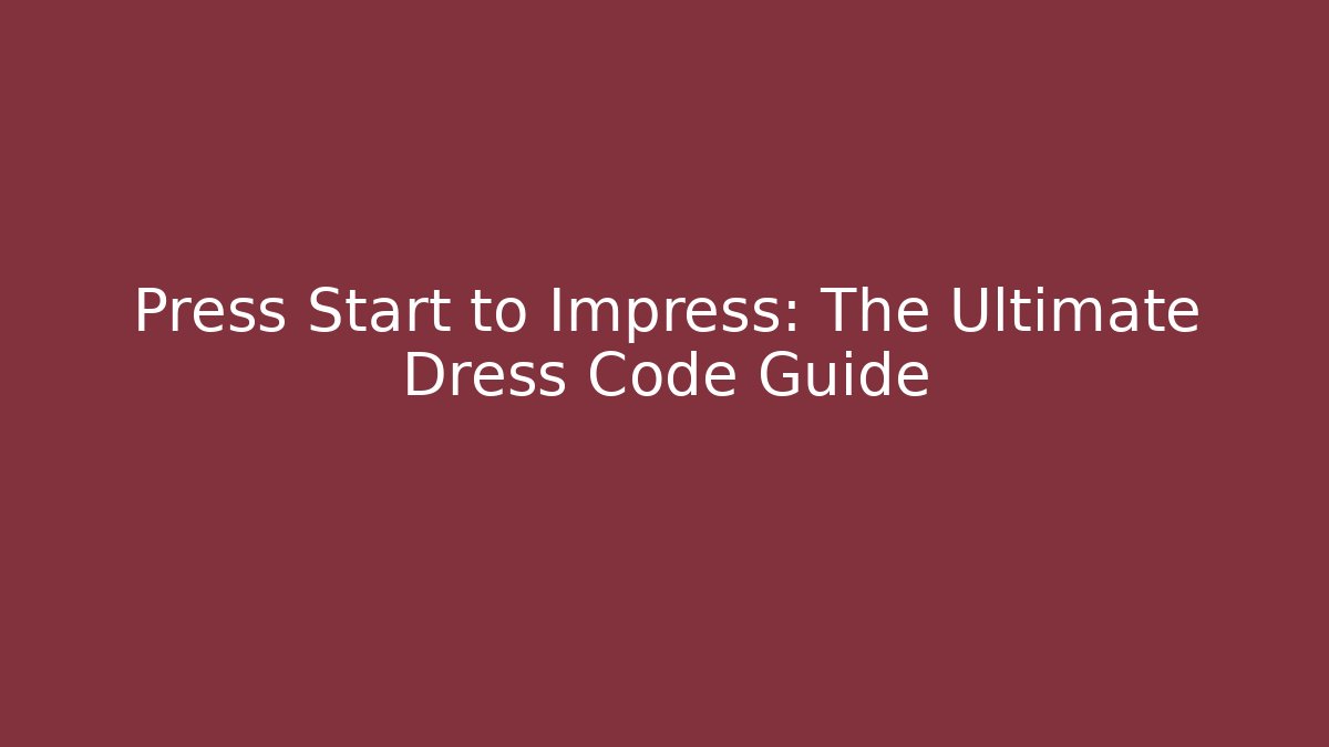 Press Start to Impress: The Ultimate Dress Code Guide