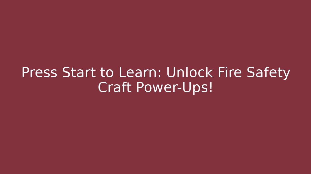 Press Start to Learn: Unlock Fire Safety Craft Power-Ups!