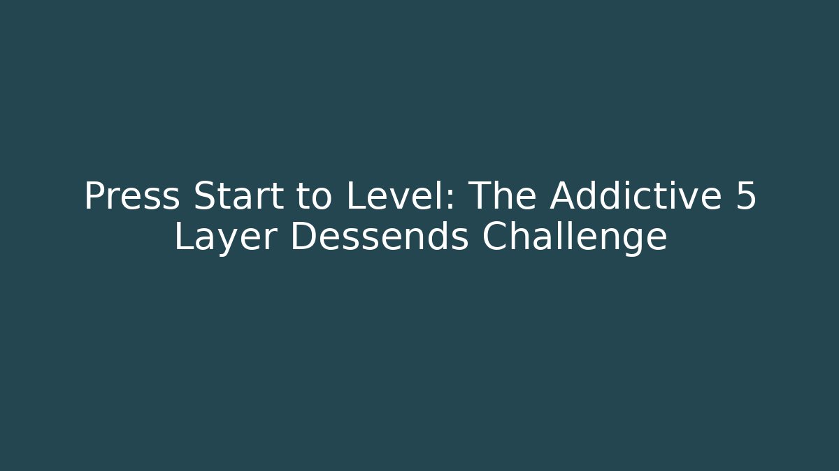 Press Start to Level: The Addictive 5 Layer Dessends Challenge