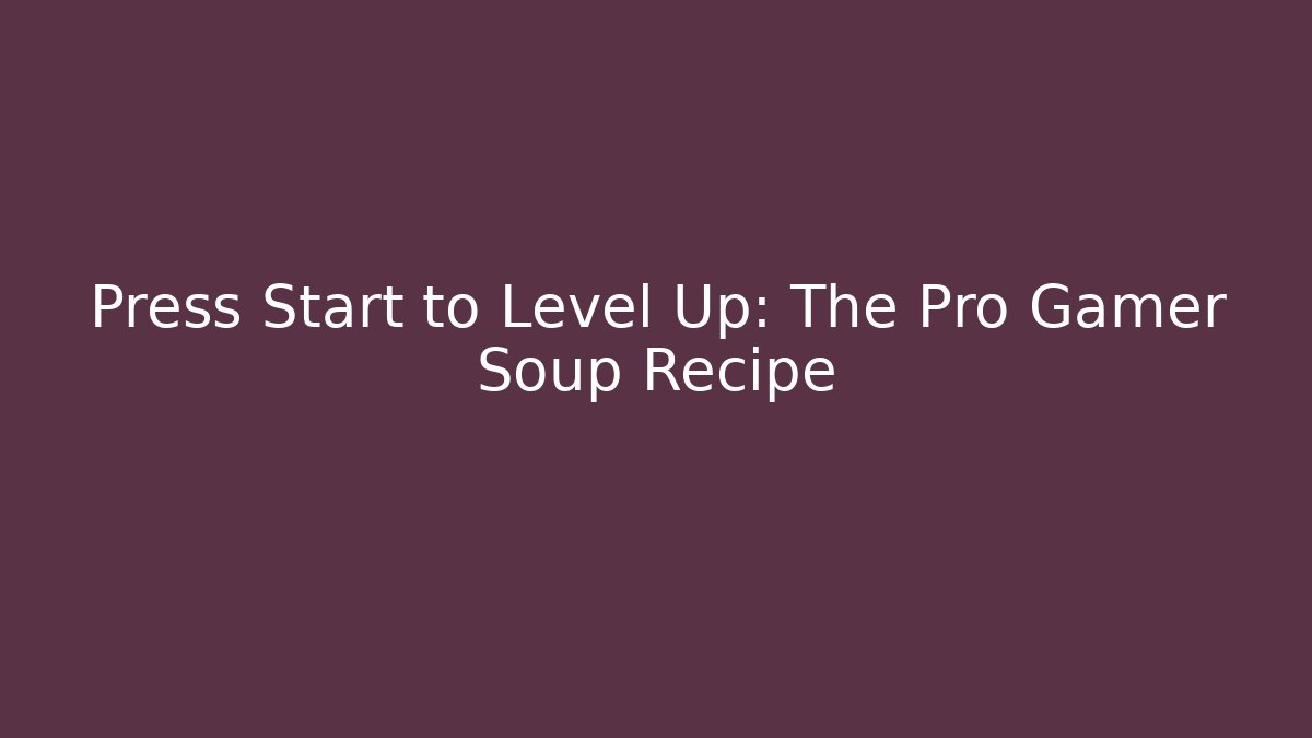 Press Start to Level Up: The Pro Gamer Soup Recipe