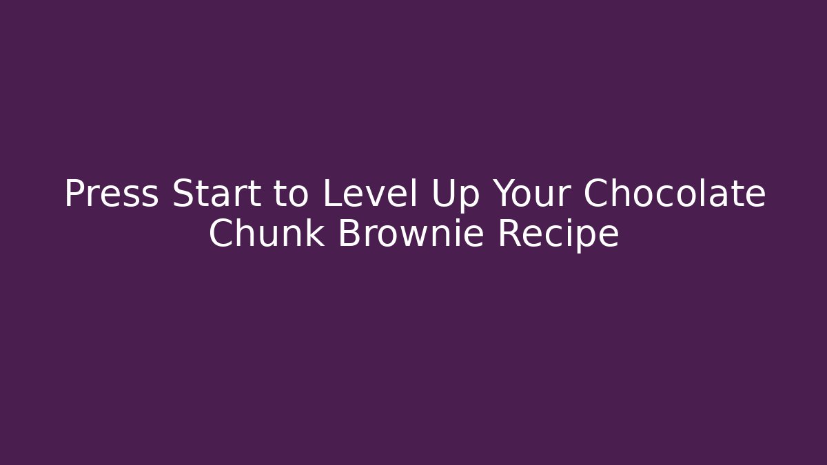 Press Start to Level Up Your Chocolate Chunk Brownie Recipe