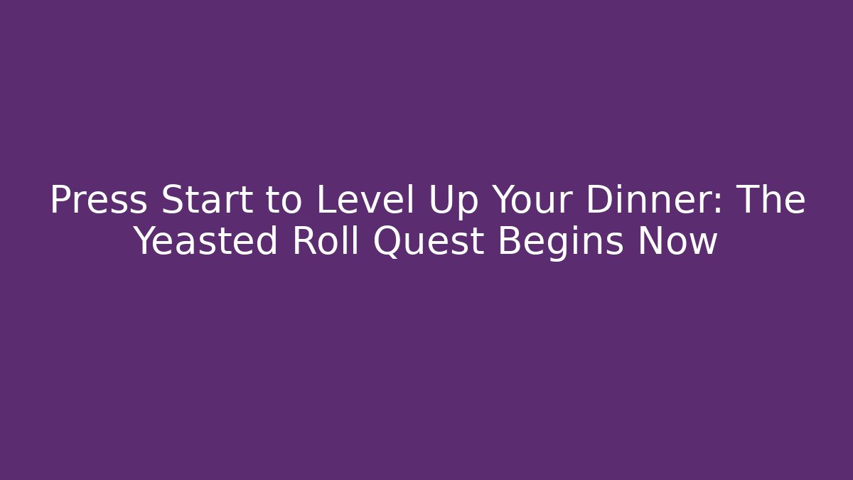 Press Start to Level Up Your Dinner: The Yeasted Roll Quest Begins Now