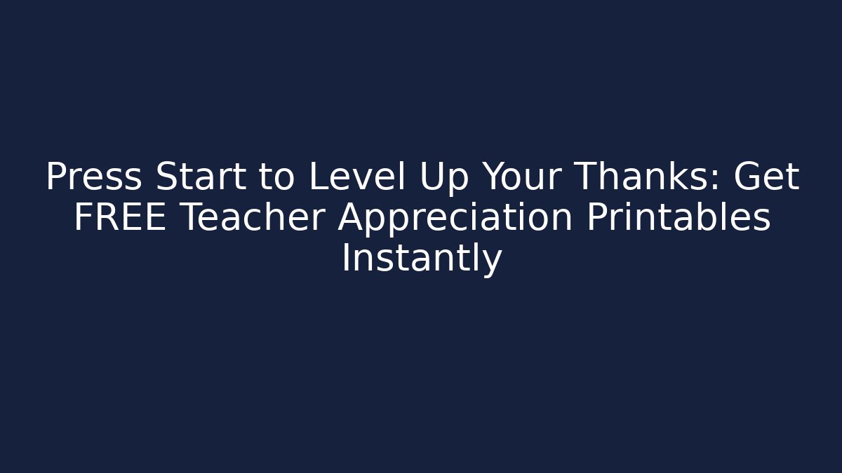 Press Start to Level Up Your Thanks: Get FREE Teacher Appreciation Printables Instantly