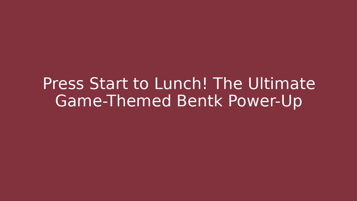 Press Start to Lunch! The Ultimate Game-Themed Bentk Power-Up