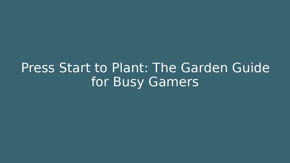 Press Start to Plant: The Garden Guide for Busy Gamers