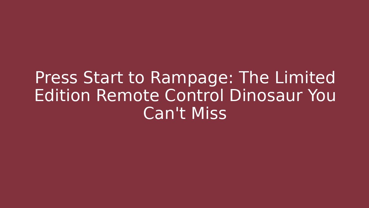 Press Start to Rampage: The Limited Edition Remote Control Dinosaur You Can't Miss