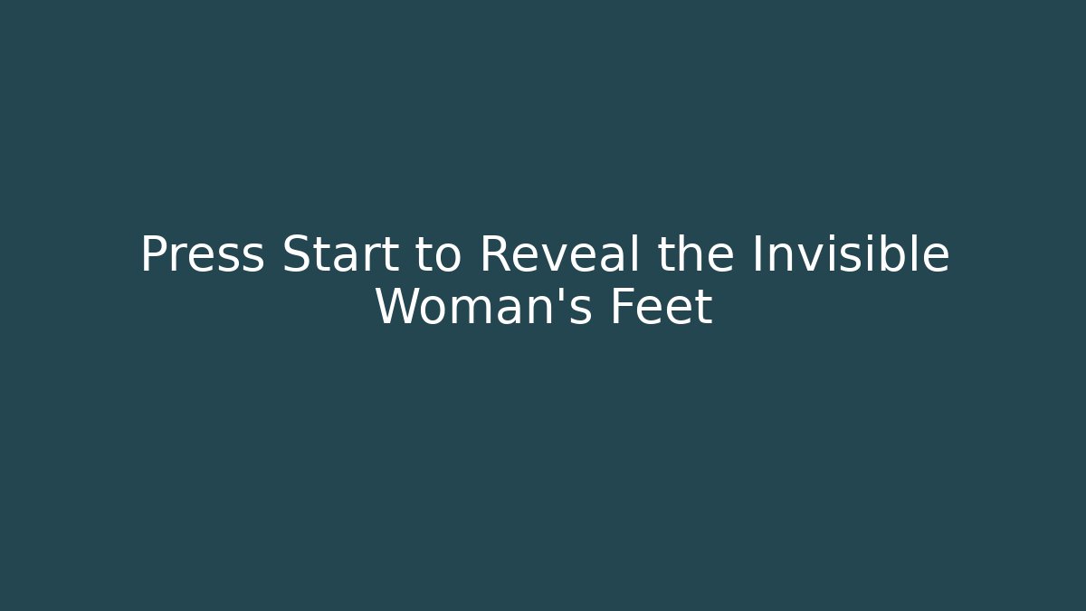 Press Start to Reveal the Invisible Woman's Feet