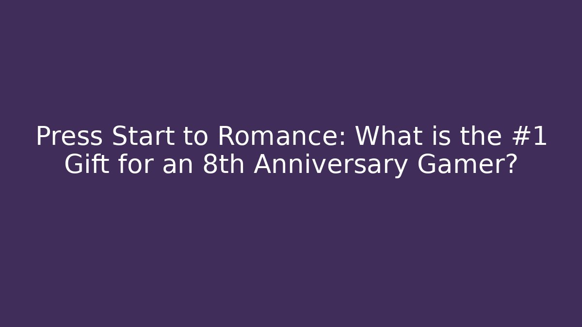 Press Start to Romance: What is the #1 Gift for an 8th Anniversary Gamer?