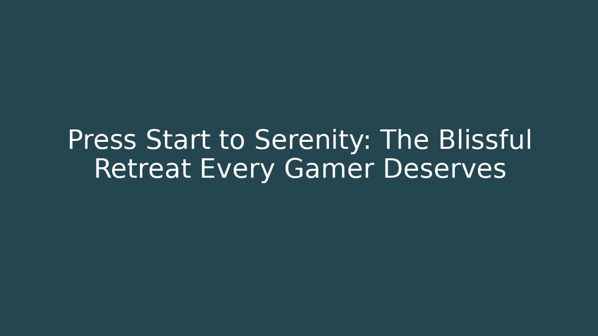 Press Start to Serenity: The Blissful Retreat Every Gamer Deserves