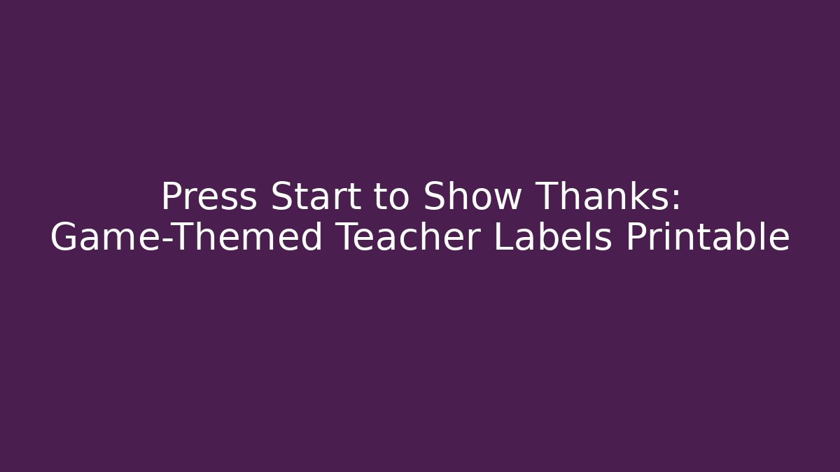 Press Start to Show Thanks: Game-Themed Teacher Labels Printable