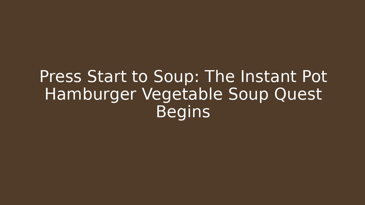 Press Start to Soup: The Instant Pot Hamburger Vegetable Soup Quest Begins - Critter Realm