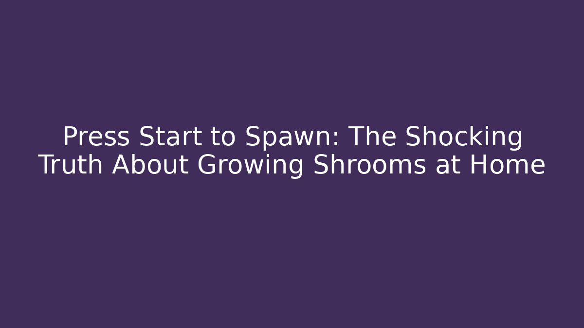Press Start to Spawn: The Shocking Truth About Growing Shrooms at Home