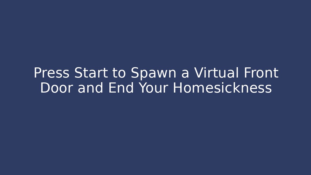 Press Start to Spawn a Virtual Front Door and End Your Homesickness