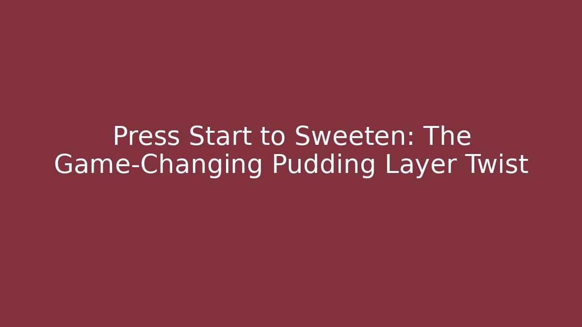 Press Start to Sweeten: The Game-Changing Pudding Layer Twist