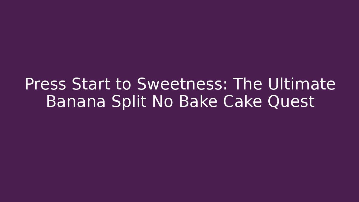 Press Start to Sweetness: The Ultimate Banana Split No Bake Cake Quest