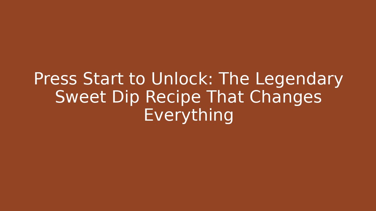 Press Start to Unlock: The Legendary Sweet Dip Recipe That Changes Everything