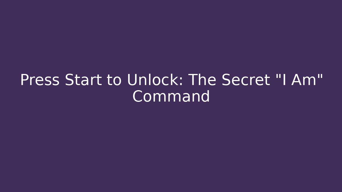 Press Start to Unlock: The Secret "I Am" Command