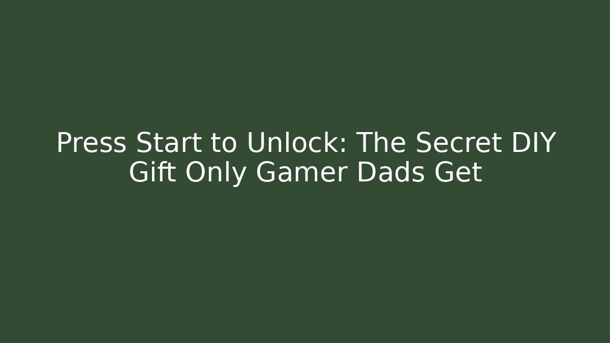 Press Start to Unlock: The Secret DIY Gift Only Gamer Dads Get