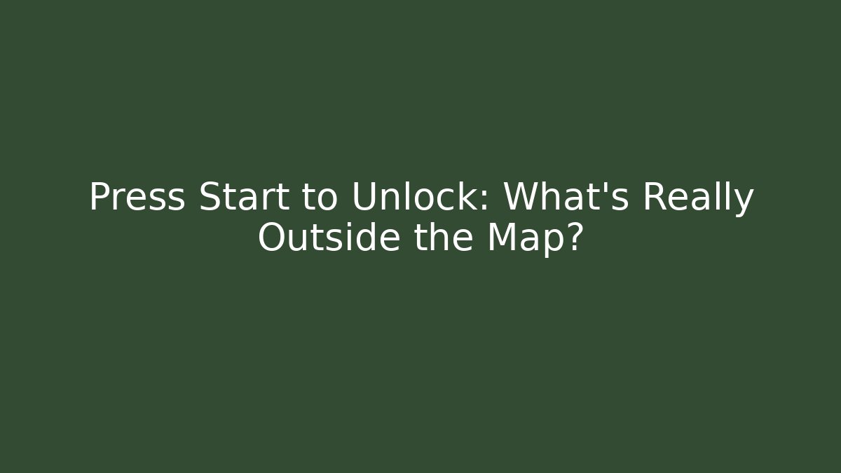 Press Start to Unlock: What’s Really Outside the Map?