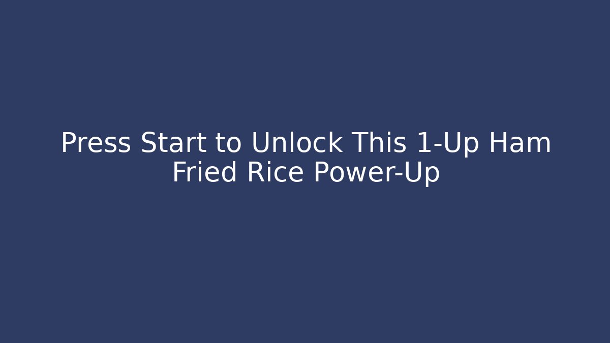 Press Start to Unlock This 1-Up Ham Fried Rice Power-Up