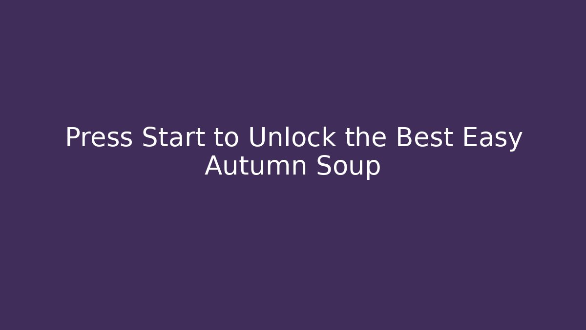 Press Start to Unlock the Best Easy Autumn Soup