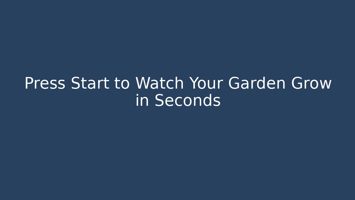 Press Start to Watch Your Garden Grow in Seconds