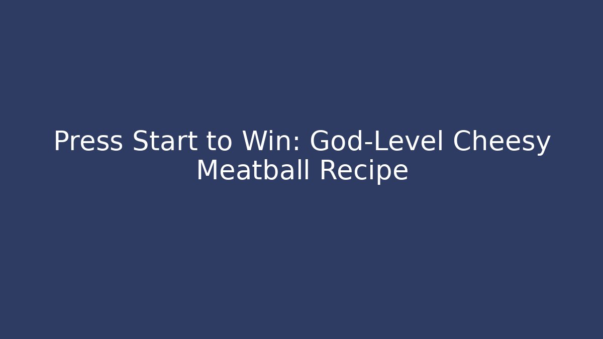Press Start to Win: God-Level Cheesy Meatball Recipe