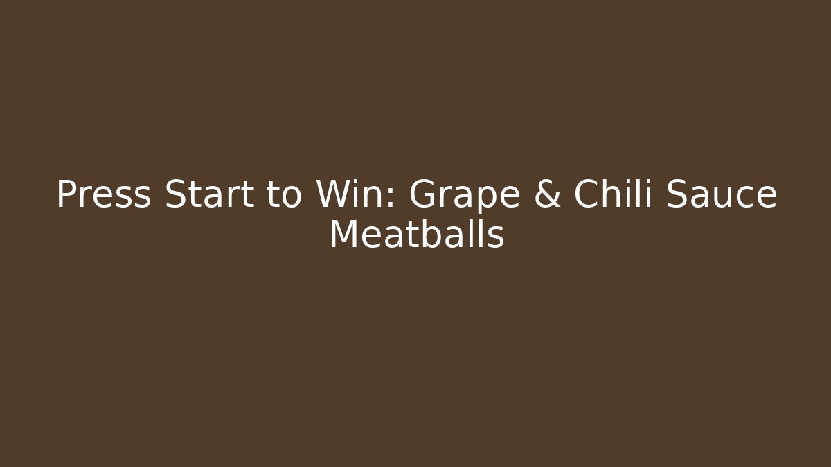 Press Start to Win: Grape & Chili Sauce Meatballs
