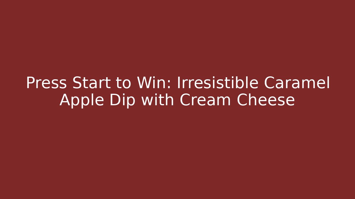 Press Start to Win: Irresistible Caramel Apple Dip with Cream Cheese