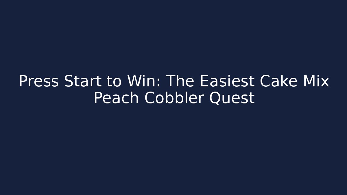 Press Start to Win: The Easiest Cake Mix Peach Cobbler Quest - Critter Realm