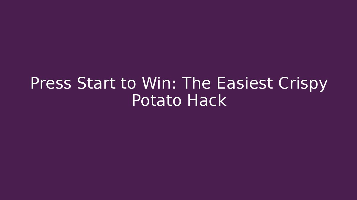 Press Start to Win: The Easiest Crispy Potato Hack - Critter Realm