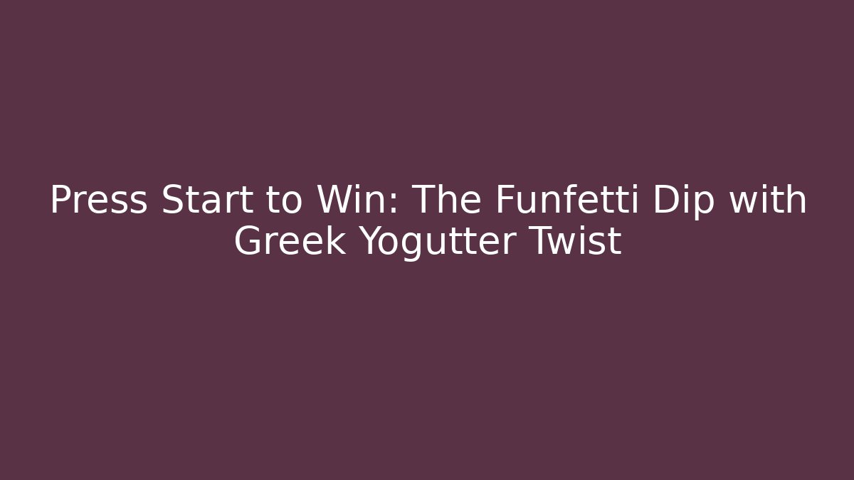 Press Start to Win: The Funfetti Dip with Greek Yogutter Twist