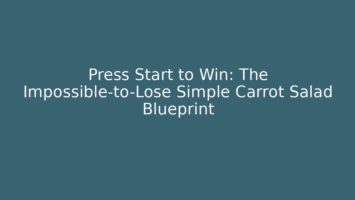 Press Start to Win: The Impossible-to-Lose Simple Carrot Salad Blueprint
