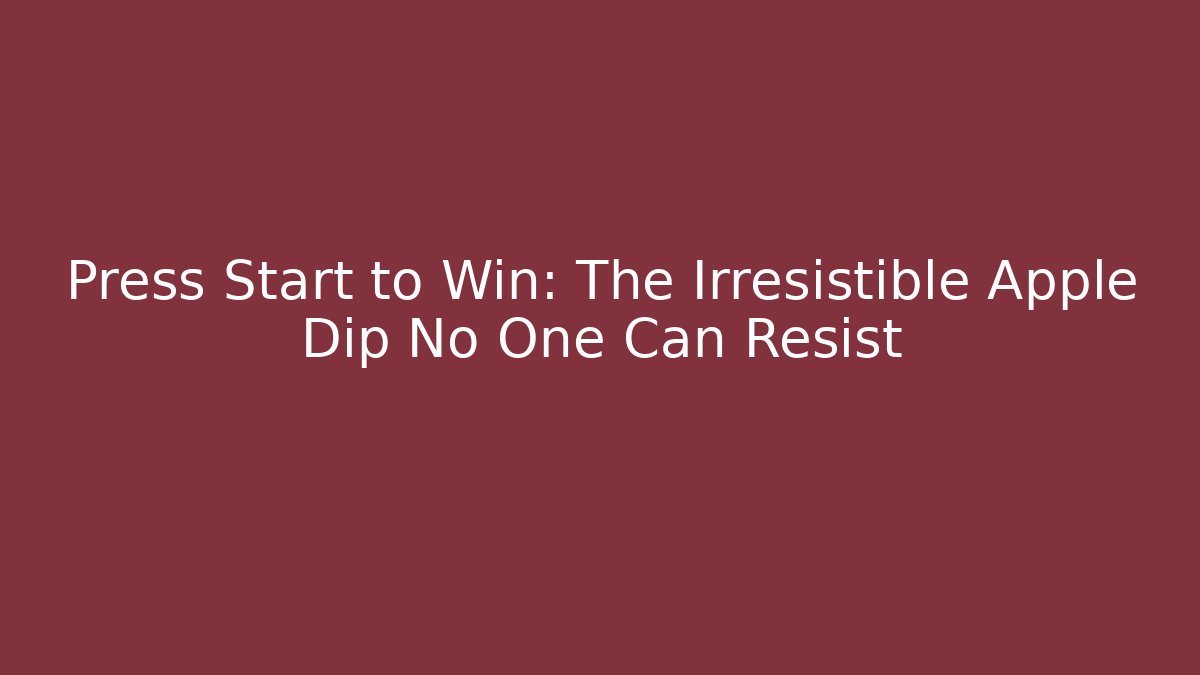 Press Start to Win: The Irresistible Apple Dip No One Can Resist