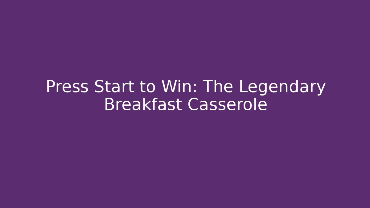 Press Start to Win: The Legendary Breakfast Casserole