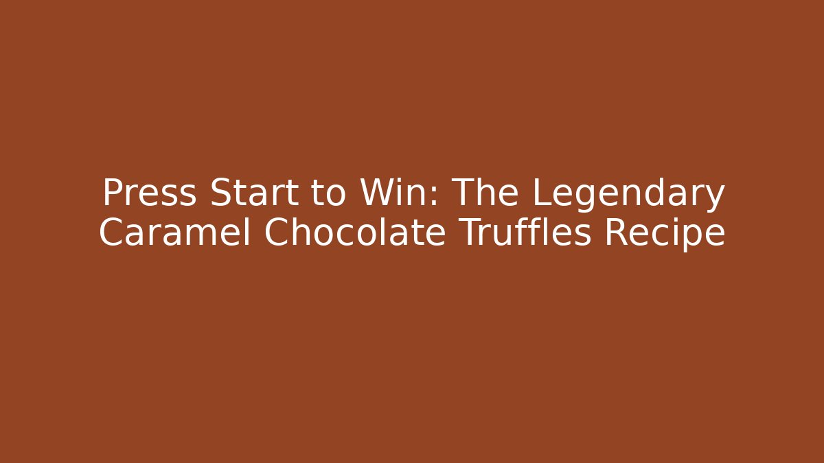 Press Start to Win: The Legendary Caramel Chocolate Truffles Recipe