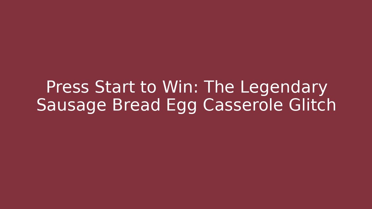 Press Start to Win: The Legendary Sausage Bread Egg Casserole Glitch