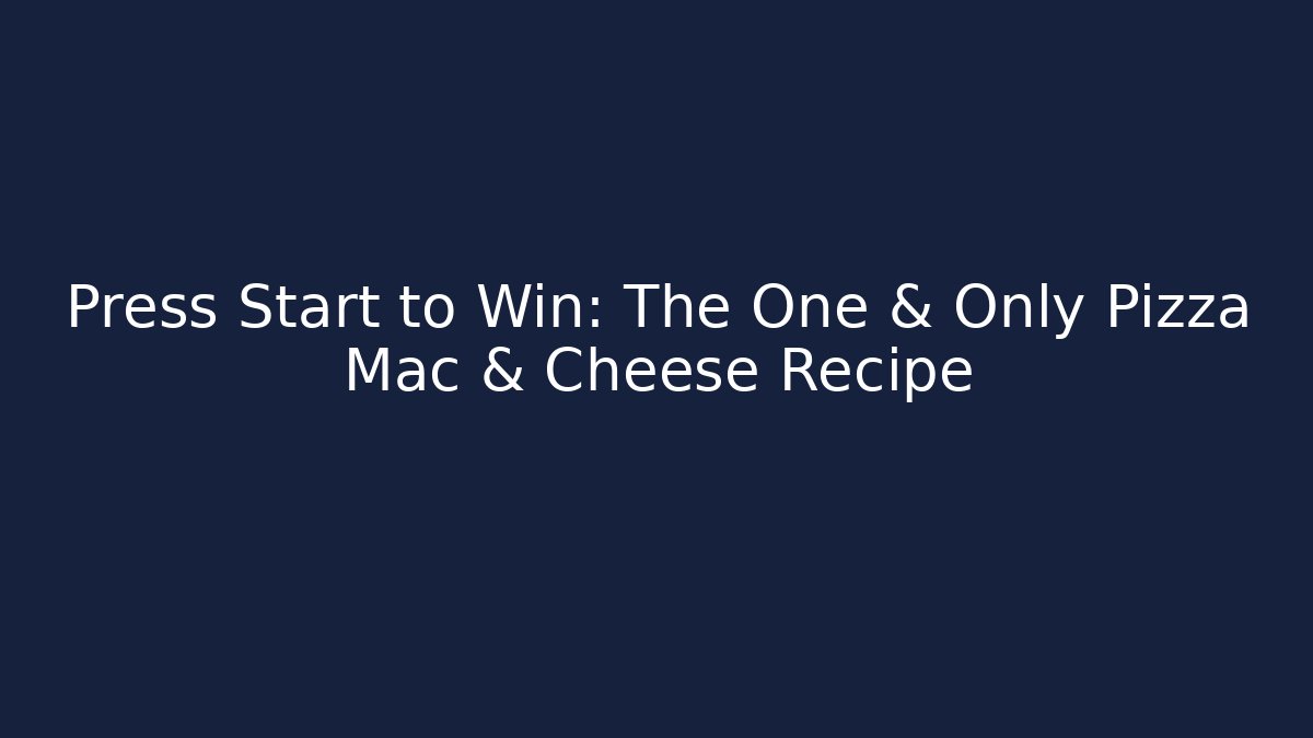 Press Start to Win: The One & Only Pizza Mac & Cheese Recipe