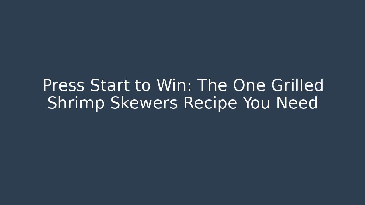 Press Start to Win: The One Grilled Shrimp Skewers Recipe You Need