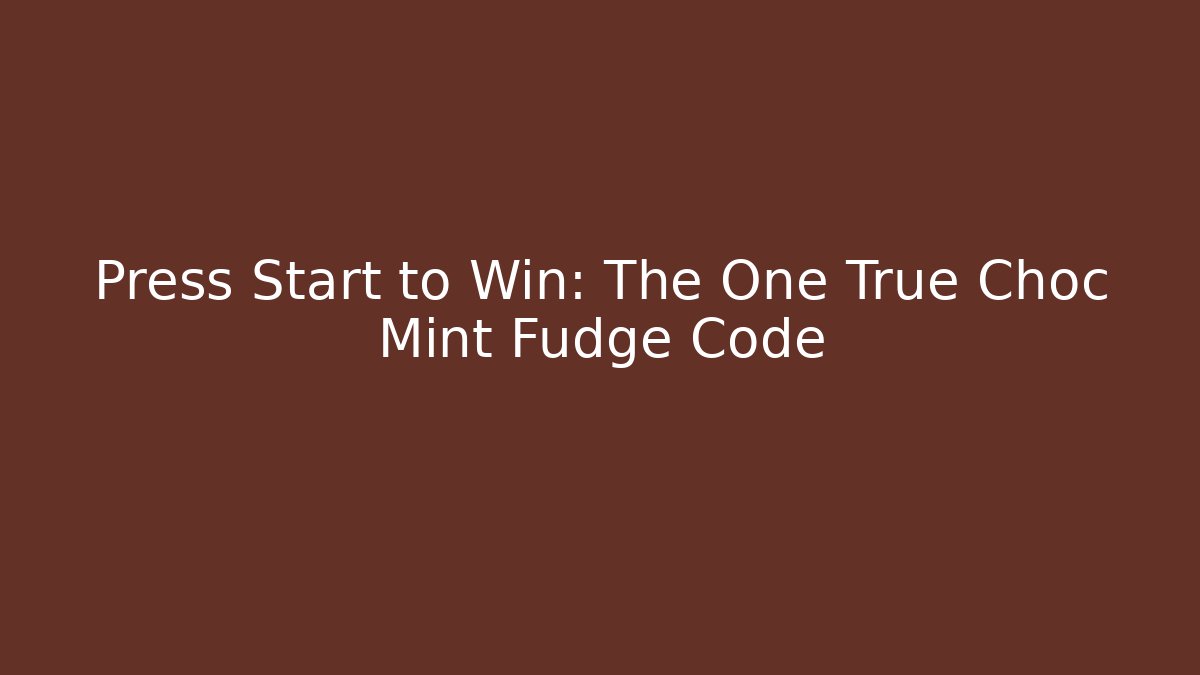 Press Start to Win: The One True Choc Mint Fudge Code - Critter Realm