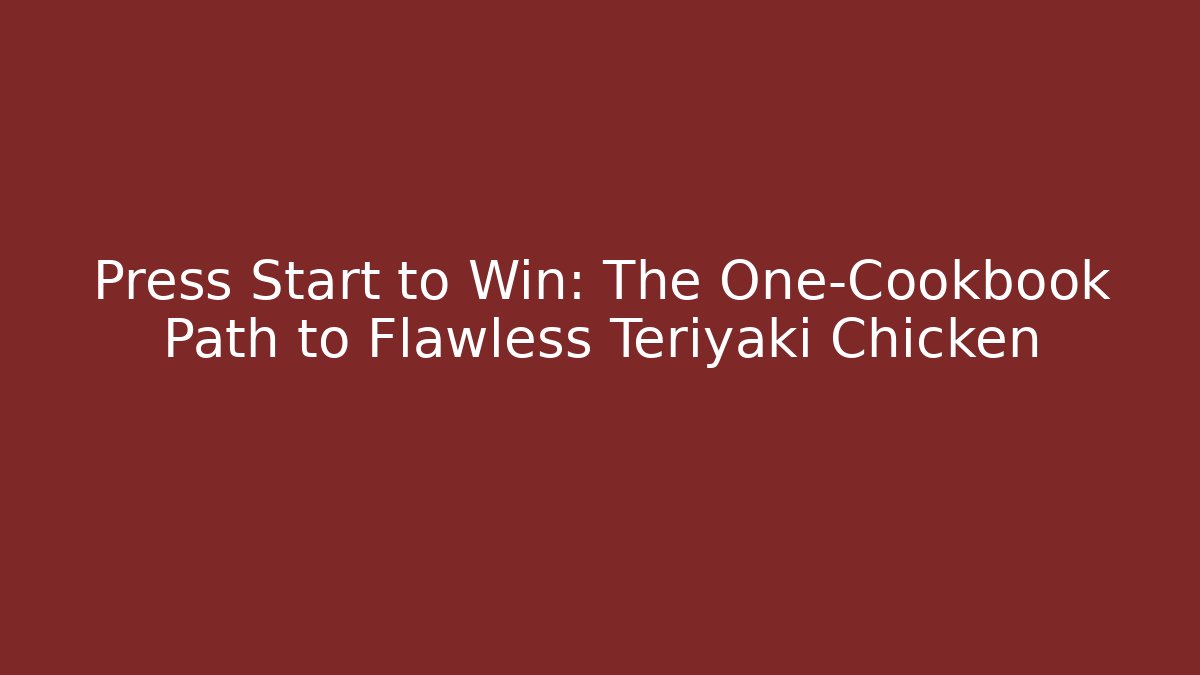 Press Start to Win: The One-Cookbook Path to Flawless Teriyaki Chicken