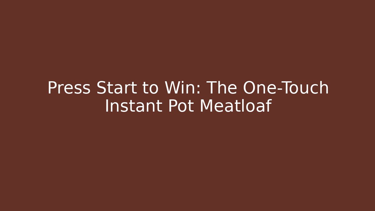 Press Start to Win: The One-Touch Instant Pot Meatloaf