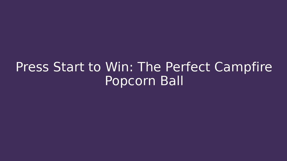 Press Start to Win: The Perfect Campfire Popcorn Ball - Critter Realm