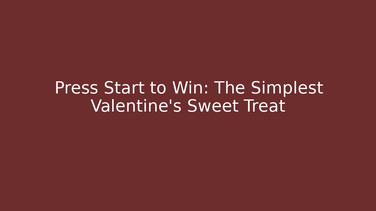 Press Start to Win: The Simplest Valentine’s Sweet Treat