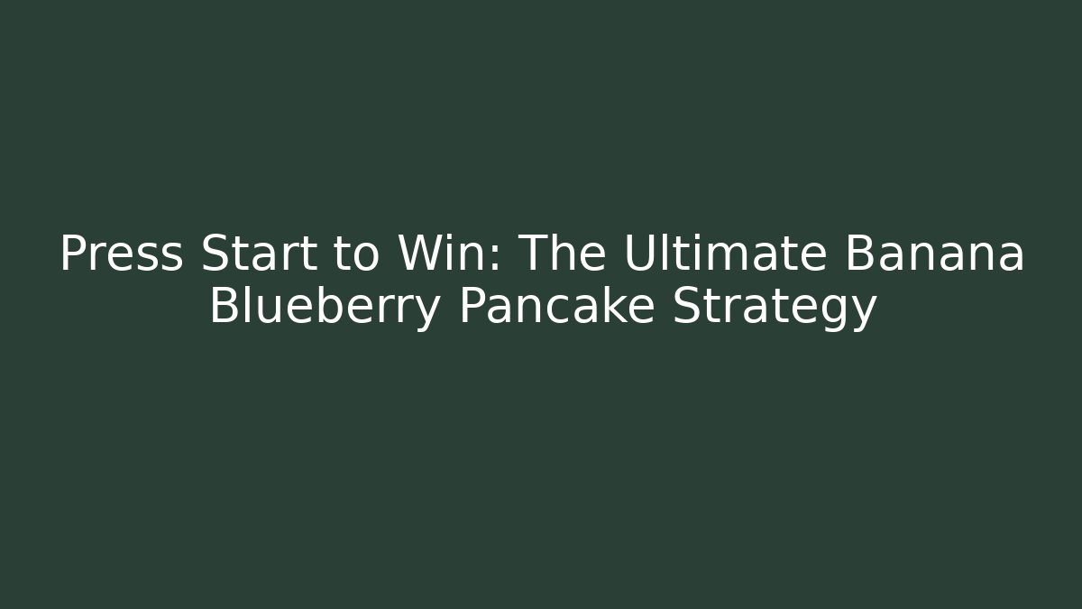 Press Start to Win: The Ultimate Banana Blueberry Pancake Strategy