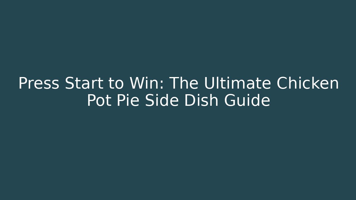 Press Start to Win: The Ultimate Chicken Pot Pie Side Dish Guide