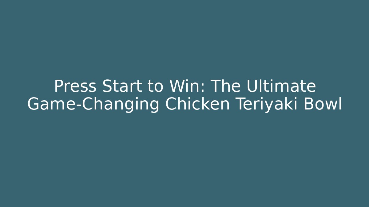 Press Start to Win: The Ultimate Game-Changing Chicken Teriyaki Bowl
